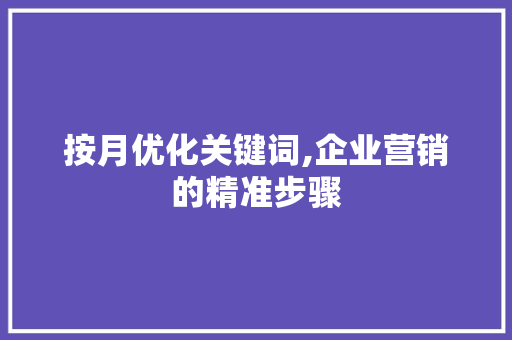 按月优化关键词,企业营销的精准步骤