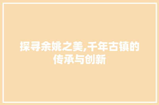 探寻余姚之美,千年古镇的传承与创新