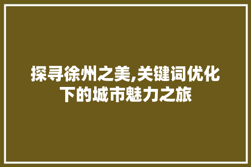 探寻徐州之美,关键词优化下的城市魅力之旅