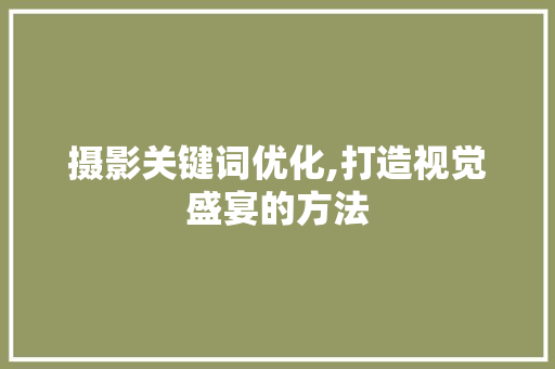 摄影关键词优化,打造视觉盛宴的方法 网站优化