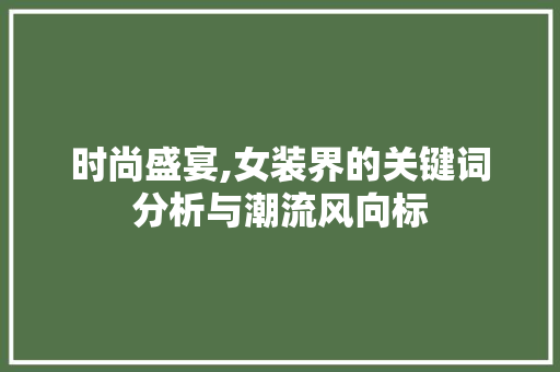 时尚盛宴,女装界的关键词分析与潮流风向标