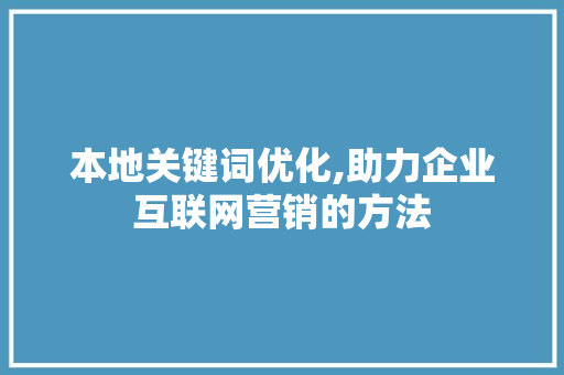 本地关键词优化,助力企业互联网营销的方法 英文谷歌算法