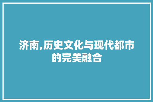 济南,历史文化与现代都市的完美融合 网站优化