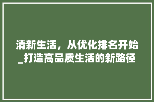 清新生活，从优化排名开始_打造高品质生活的新路径