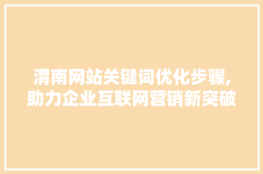 渭南网站关键词优化步骤,助力企业互联网营销新突破