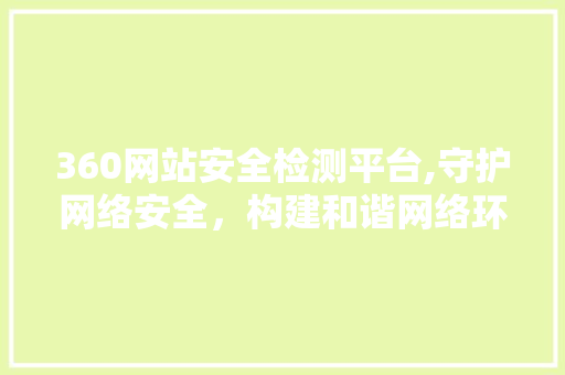 360网站安全检测平台,守护网络安全，构建和谐网络环境