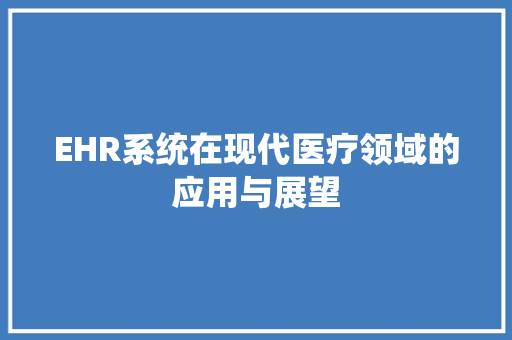 EHR系统在现代医疗领域的应用与展望