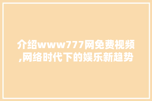 介绍www777网免费视频,网络时代下的娱乐新趋势