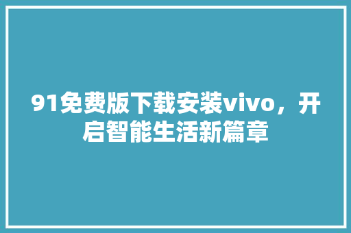 91免费版下载安装vivo，开启智能生活新篇章