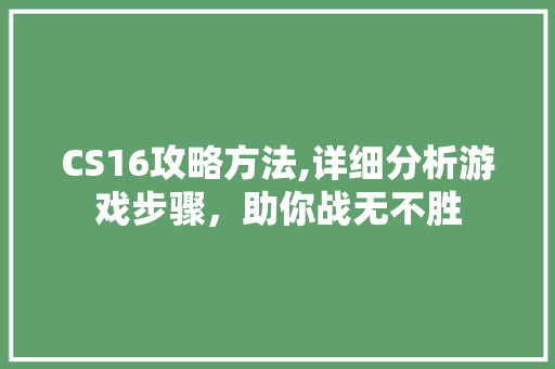 CS16攻略方法,详细分析游戏步骤，助你战无不胜