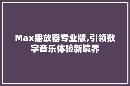Max播放器专业版,引领数字音乐体验新境界