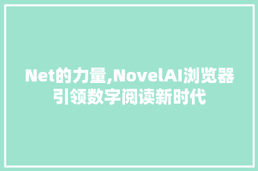 Net的力量,NovelAI浏览器引领数字阅读新时代