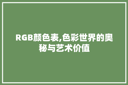 RGB颜色表,色彩世界的奥秘与艺术价值