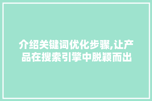 介绍关键词优化步骤,让产品在搜索引擎中脱颖而出 英文谷歌算法
