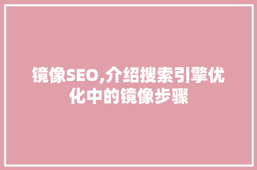 镜像SEO,介绍搜索引擎优化中的镜像步骤