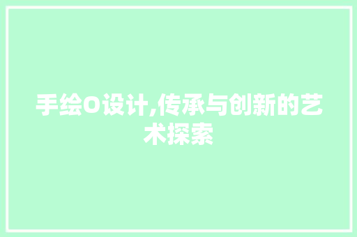 手绘O设计,传承与创新的艺术探索