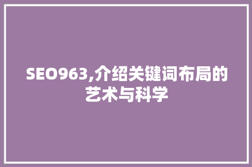 SEO963,介绍关键词布局的艺术与科学
