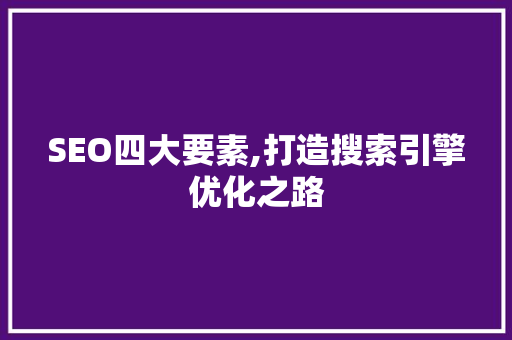 SEO四大要素,打造搜索引擎优化之路