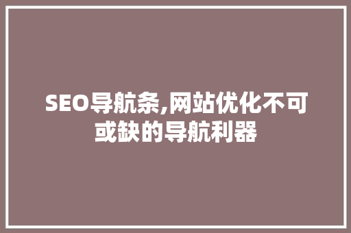 SEO导航条,网站优化不可或缺的导航利器