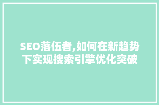 SEO落伍者,如何在新趋势下实现搜索引擎优化突破 网站优化