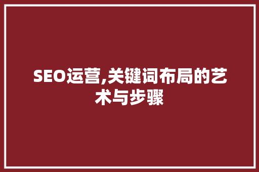 SEO运营,关键词布局的艺术与步骤
