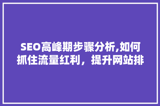 SEO高峰期步骤分析,如何抓住流量红利，提升网站排名 头条优化