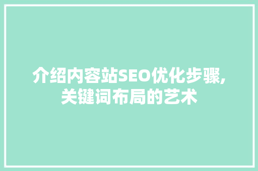 介绍内容站SEO优化步骤,关键词布局的艺术