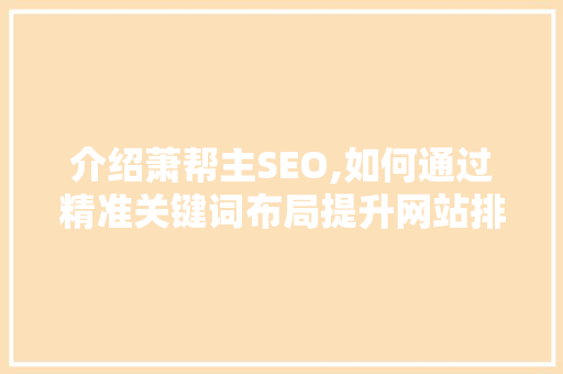 介绍萧帮主SEO,如何通过精准关键词布局提升网站排名
