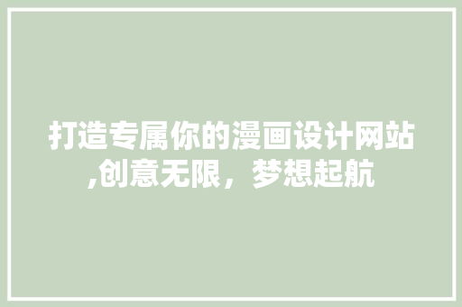 打造专属你的漫画设计网站,创意无限，梦想起航 打造专属你的漫画设计网站,创意无限，梦想起航 搜狗优化
