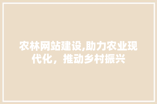农林网站建设,助力农业现代化，推动乡村振兴