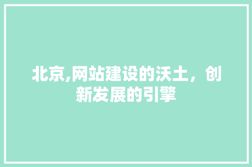 北京,网站建设的沃土，创新发展的引擎 360搜优化
