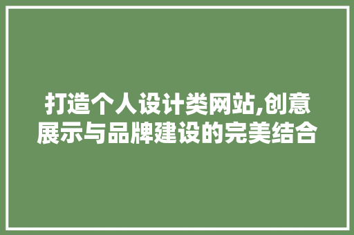 打造个人设计类网站,创意展示与品牌建设的完美结合 打造个人设计类网站,创意展示与品牌建设的完美结合 AI技术学习