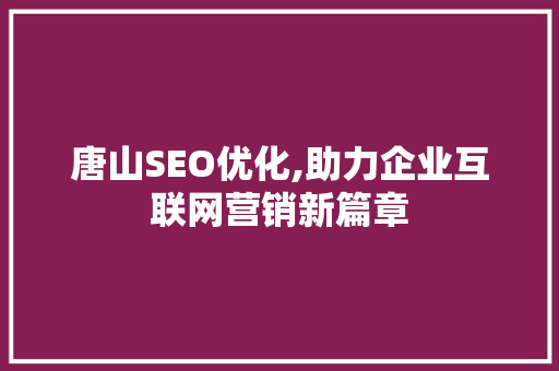唐山SEO优化,助力企业互联网营销新篇章