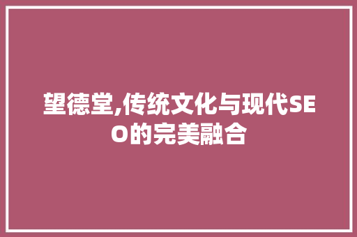 望德堂,传统文化与现代SEO的完美融合 AI技术学习