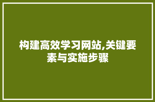 构建高效学习网站,关键要素与实施步骤
