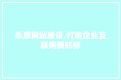 永康网站建设,打造企业互联网新航标 seo技术 永康网站建设,打造企业互联网新航标 seo技术