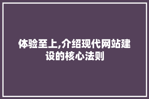 体验至上,介绍现代网站建设的核心法则