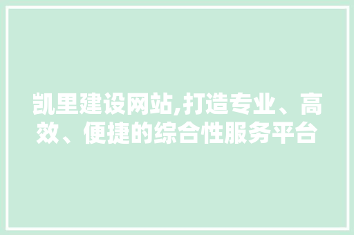 凯里建设网站,打造专业、高效、便捷的综合性服务平台 小程序开发 凯里建设网站,打造专业、高效、便捷的综合性服务平台 小程序开发