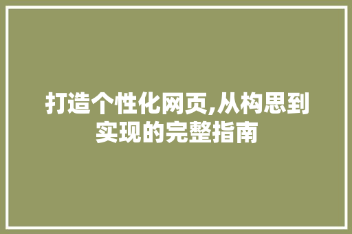 打造个性化网页,从构思到实现的完整指南 打造个性化网页,从构思到实现的完整指南 英文谷歌算法