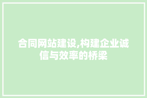 合同网站建设,构建企业诚信与效率的桥梁