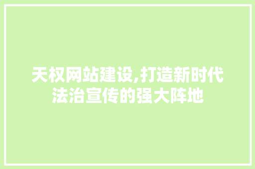 天权网站建设,打造新时代法治宣传的强大阵地 英文谷歌算法