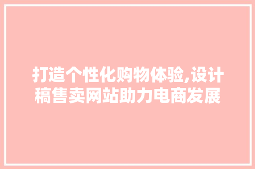打造个性化购物体验,设计稿售卖网站助力电商发展