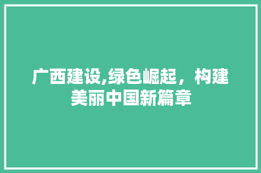 广西建设,绿色崛起，构建美丽中国新篇章