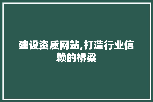 建设资质网站,打造行业信赖的桥梁