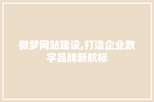 微梦网站建设,打造企业数字品牌新航标