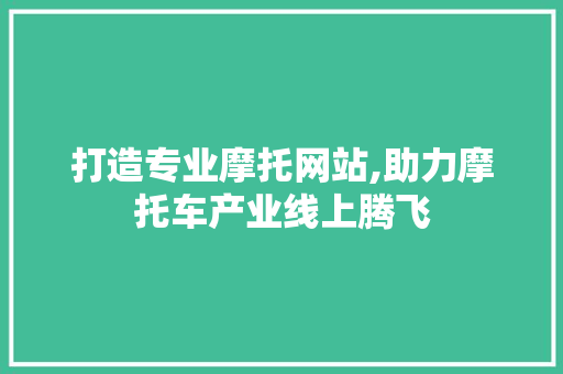 打造专业摩托网站,助力摩托车产业线上腾飞