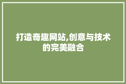 打造奇趣网站,创意与技术的完美融合 小程序开发
