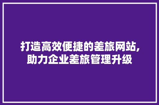 打造高效便捷的差旅网站,助力企业差旅管理升级 网站优化