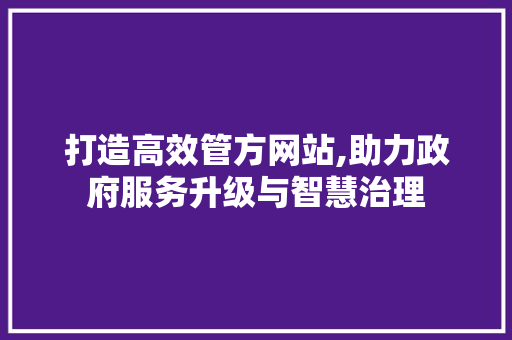 打造高效管方网站,助力政府服务升级与智慧治理
