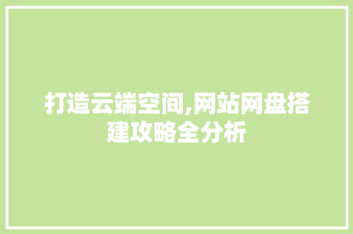 打造云端空间,网站网盘搭建攻略全分析 打造云端空间,网站网盘搭建攻略全分析 百度算法